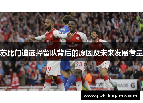 苏比门迪选择留队背后的原因及未来发展考量
