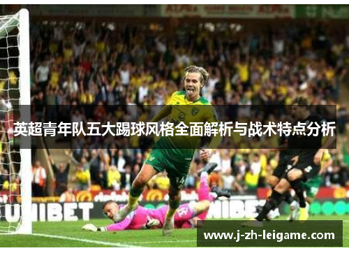 英超青年队五大踢球风格全面解析与战术特点分析