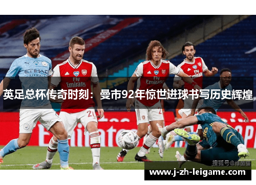 英足总杯传奇时刻：曼市92年惊世进球书写历史辉煌