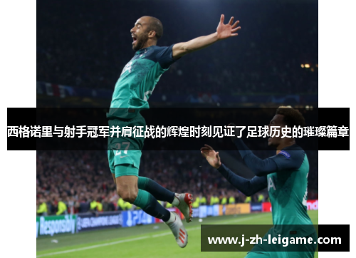 西格诺里与射手冠军并肩征战的辉煌时刻见证了足球历史的璀璨篇章