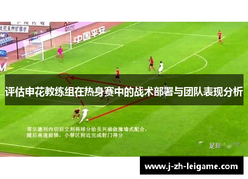 评估申花教练组在热身赛中的战术部署与团队表现分析