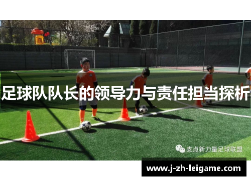 足球队队长的领导力与责任担当探析 足球队队长的领导力与责任担当探析