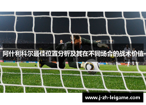 阿什利科尔最佳位置分析及其在不同场合的战术价值