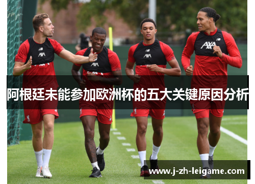 阿根廷未能参加欧洲杯的五大关键原因分析 阿根廷未能参加欧洲杯的五大关键原因分析