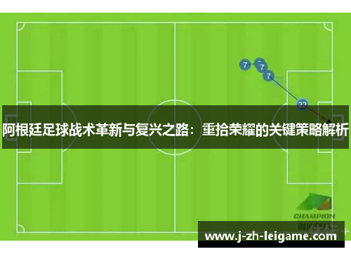 阿根廷足球战术革新与复兴之路：重拾荣耀的关键策略解析