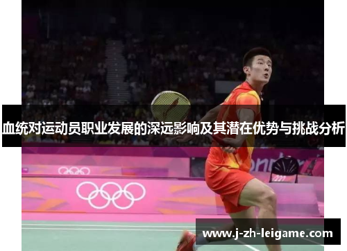 血统对运动员职业发展的深远影响及其潜在优势与挑战分析