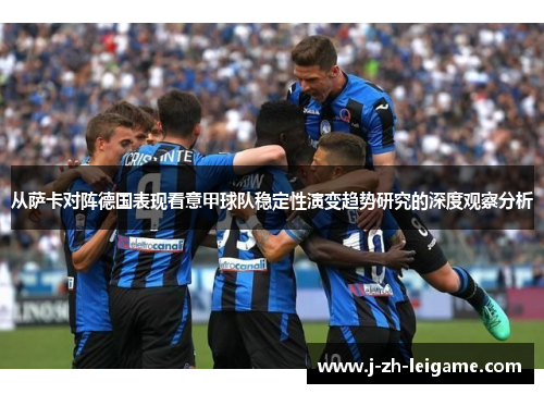 从萨卡对阵德国表现看意甲球队稳定性演变趋势研究的深度观察分析 从萨卡对阵德国表现看意甲球队稳定性演变趋势研究的深度观察分析
