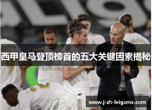 西甲皇马登顶榜首的五大关键因素揭秘 西甲皇马登顶榜首的五大关键因素揭秘