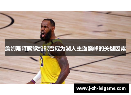 詹姆斯降薪续约能否成为湖人重返巅峰的关键因素 詹姆斯降薪续约能否成为湖人重返巅峰的关键因素