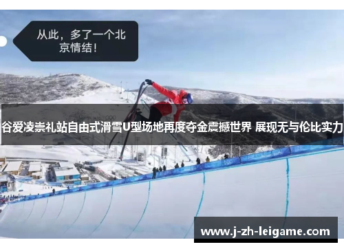 谷爱凌崇礼站自由式滑雪U型场地再度夺金震撼世界 展现无与伦比实力 谷爱凌崇礼站自由式滑雪U型场地再度夺金震撼世界 展现无与伦比实力