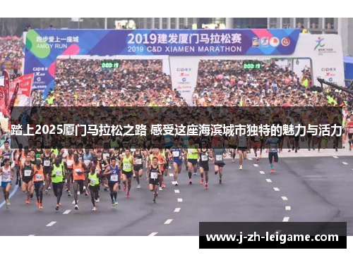 踏上2025厦门马拉松之路 感受这座海滨城市独特的魅力与活力 踏上2025厦门马拉松之路 感受这座海滨城市独特的魅力与活力