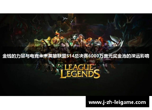 金钱的力量与电竞未来英雄联盟S14总决赛6000万美元奖金池的深远影响 金钱的力量与电竞未来英雄联盟S14总决赛6000万美元奖金池的深远影响