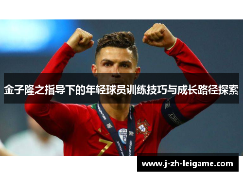 金子隆之指导下的年轻球员训练技巧与成长路径探索 金子隆之指导下的年轻球员训练技巧与成长路径探索