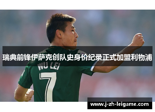 瑞典前锋伊萨克创队史身价纪录正式加盟利物浦 瑞典前锋伊萨克创队史身价纪录正式加盟利物浦