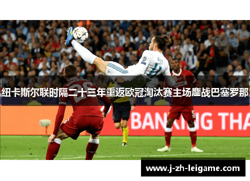 纽卡斯尔联时隔二十三年重返欧冠淘汰赛主场鏖战巴塞罗那 纽卡斯尔联时隔二十三年重返欧冠淘汰赛主场鏖战巴塞罗那
