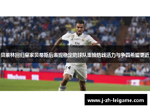 贝莱林回归皇家贝蒂斯后表现稳定助球队重拾防线活力与争四希望更近 贝莱林回归皇家贝蒂斯后表现稳定助球队重拾防线活力与争四希望更近