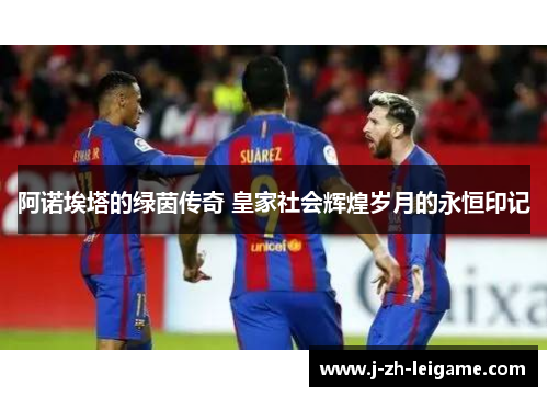 阿诺埃塔的绿茵传奇 皇家社会辉煌岁月的永恒印记
