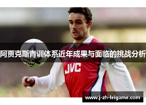 阿贾克斯青训体系近年成果与面临的挑战分析