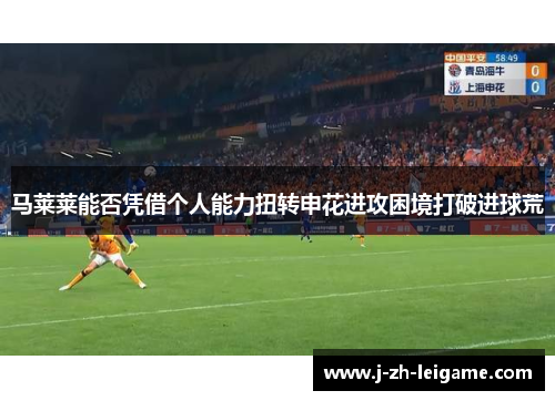 马莱莱能否凭借个人能力扭转申花进攻困境打破进球荒