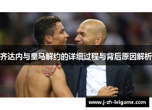 齐达内与皇马解约的详细过程与背后原因解析