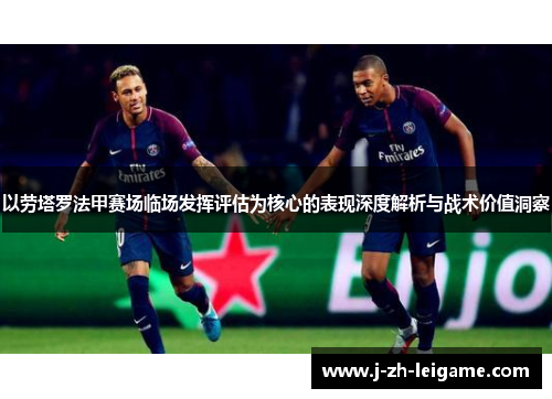 以劳塔罗法甲赛场临场发挥评估为核心的表现深度解析与战术价值洞察