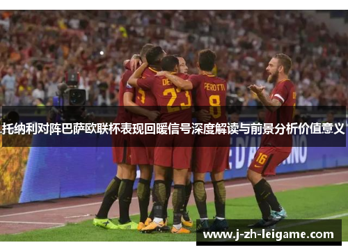 托纳利对阵巴萨欧联杯表现回暖信号深度解读与前景分析价值意义