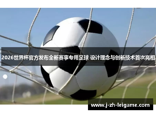 2026世界杯官方发布全新赛事专用足球 设计理念与创新技术首次亮相 2026世界杯官方发布全新赛事专用足球 设计理念与创新技术首次亮相