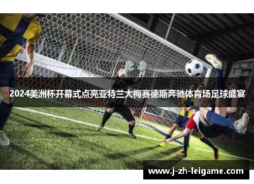 2024美洲杯开幕式点亮亚特兰大梅赛德斯奔驰体育场足球盛宴