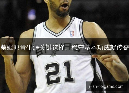 蒂姆邓肯生涯关键选择，稳守基本功成就传奇