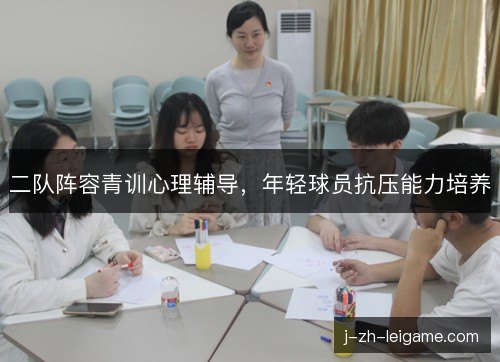 二队阵容青训心理辅导,年轻球员抗压能力培养 二队阵容青训心理辅导,年轻球员抗压能力培养